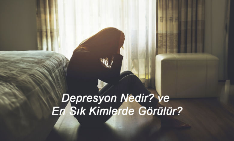 Depresyon Nedir? ve En Sık Kimlerde Görülür?